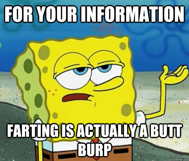 For Your Information Farting is actually a butt burp - For Your Information Farting is actually a butt burp  Tough Spongebob