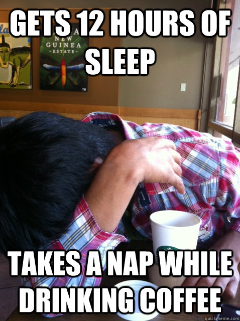 Gets 12 hours of sleep takes a nap while drinking coffee - Gets 12 hours of sleep takes a nap while drinking coffee  Misc