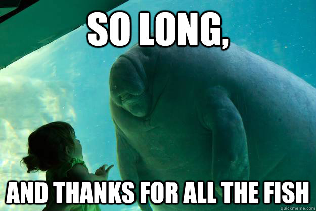 So long,  and thanks for all the fish  Overlord Manatee