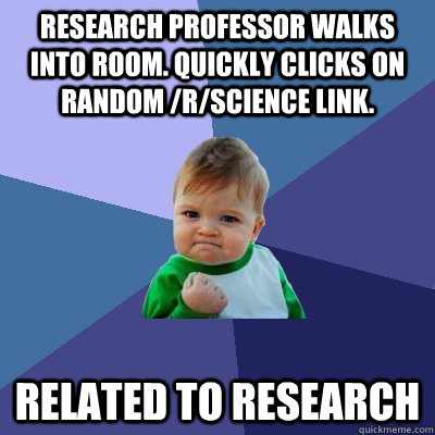Research Professor walks into room. Quickly clicks on random /r/science link. related to research  Success Kid