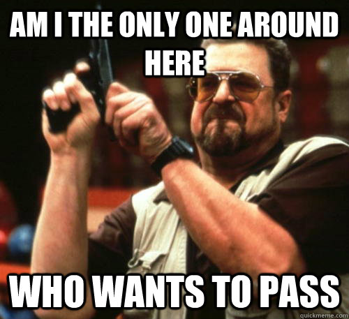 Am i the only one around here who wants to pass  Am I The Only One Around Here