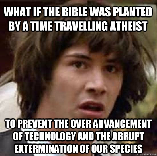 What if the bible was planted by a time travelling atheist To prevent the over advancement of technology and the abrupt extermination of our species  conspiracy keanu