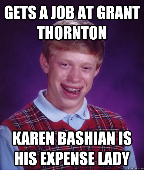 Gets a job at Grant Thornton Karen Bashian is his expense lady  Bad Luck Brian