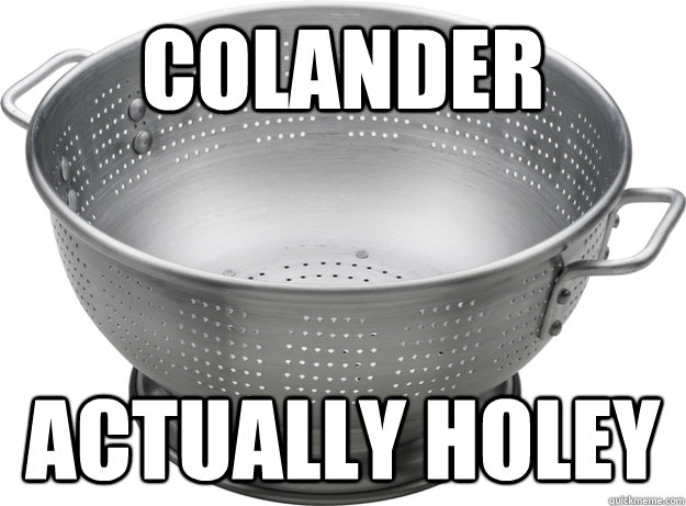 Colander actually holey  Holey Sieve