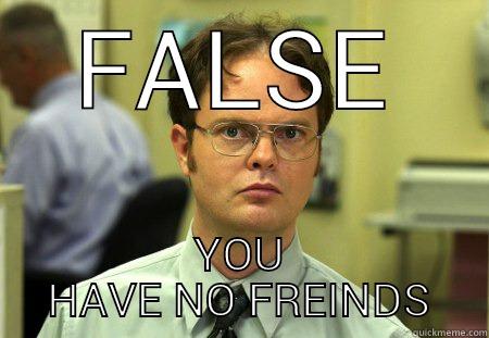 FALSE YOU HAVE NO FREINDS Dwight