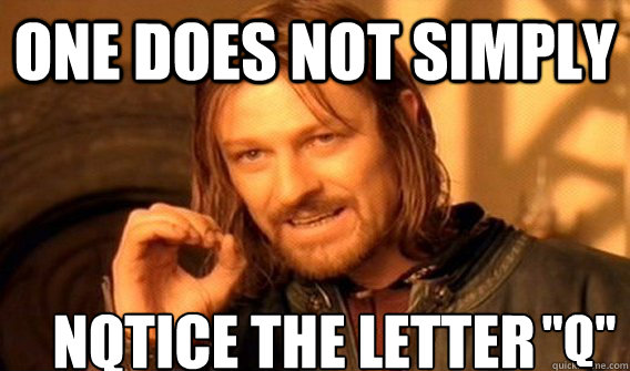ONE DOES NOT SIMPLY NQTICE THE LETTER 