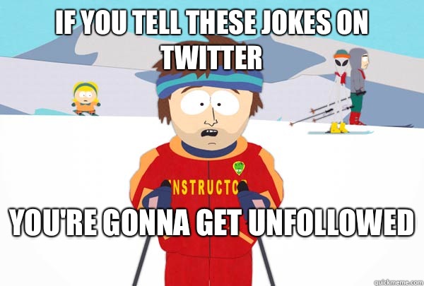 If you tell these jokes on twitter You're gonna get unfollowed   Super Cool Ski Instructor