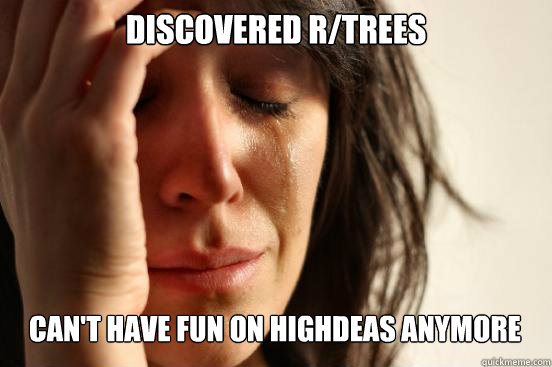 discovered r/trees can't have fun on highdeas anymore Caption 3 goes here  First World Problems