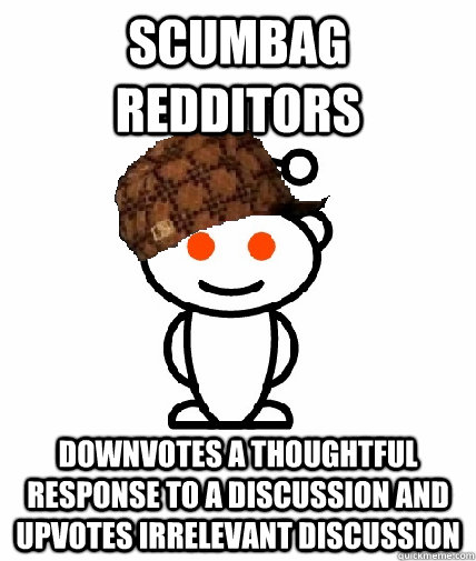 Scumbag Redditors Downvotes a thoughtful response to a discussion and upvotes irrelevant discussion  Scumbag Reddit