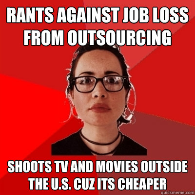 rants against job loss from outsourcing Shoots tv and movies outside the U.S. cuz its cheaper  Liberal Douche Garofalo