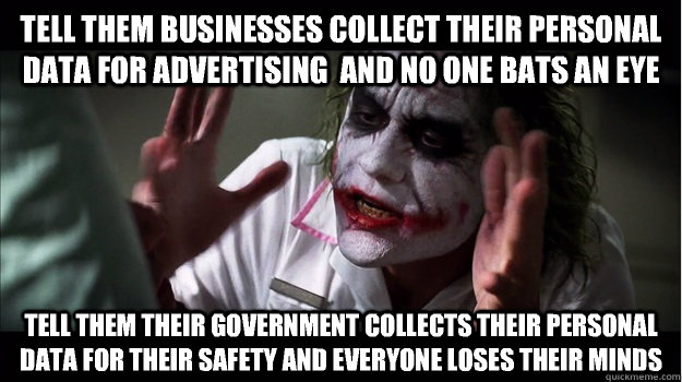 Tell them businesses collect their personal data for advertising  and no one bats an eye Tell them their government collects their personal data for their safety and everyone loses their minds  Joker Mind Loss