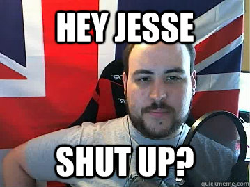 hey jesse shut up?  