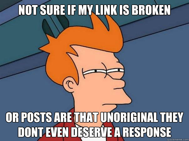 Not sure if my link is broken Or posts are that unoriginal they dont even deserve a response - Not sure if my link is broken Or posts are that unoriginal they dont even deserve a response  Futurama Fry