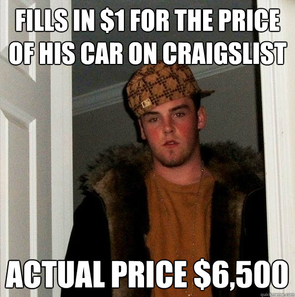 Fills in $1 for the price of his car on craigslist Actual price $6,500 - Fills in $1 for the price of his car on craigslist Actual price $6,500  Scumbag Steve