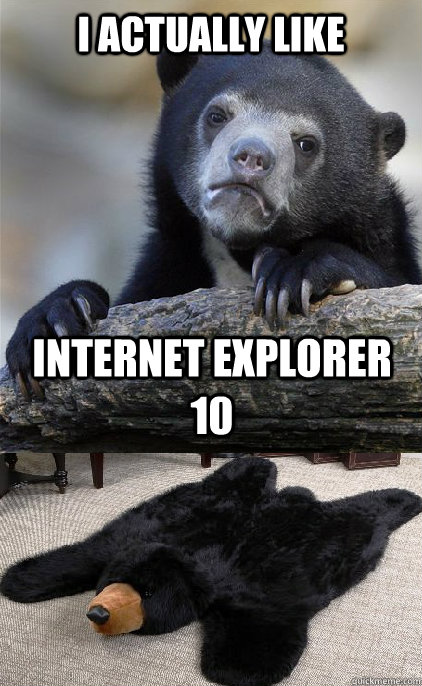 I actually like internet explorer 10 - I actually like internet explorer 10  The ultimate crime