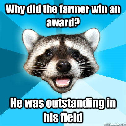 Why did the farmer win an award? He was outstanding in his field  Lame Pun Coon