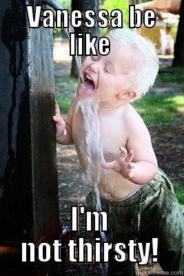  VANESSA BE LIKE I'M NOT THIRSTY! Misc