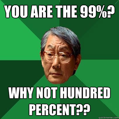 You are the 99%? WHY NOT HUNDRED PERCENT?? - You are the 99%? WHY NOT HUNDRED PERCENT??  High Expectations Asian Father