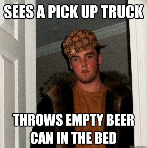 sees a pick up truck throws empty beer can in the bed  Scumbag Steve