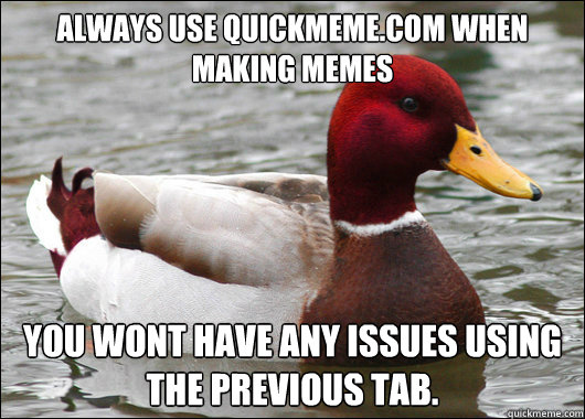 Always use Quickmeme.com when making memes You wont have ANY issues using the previous tab.  Malicious Advice Mallard