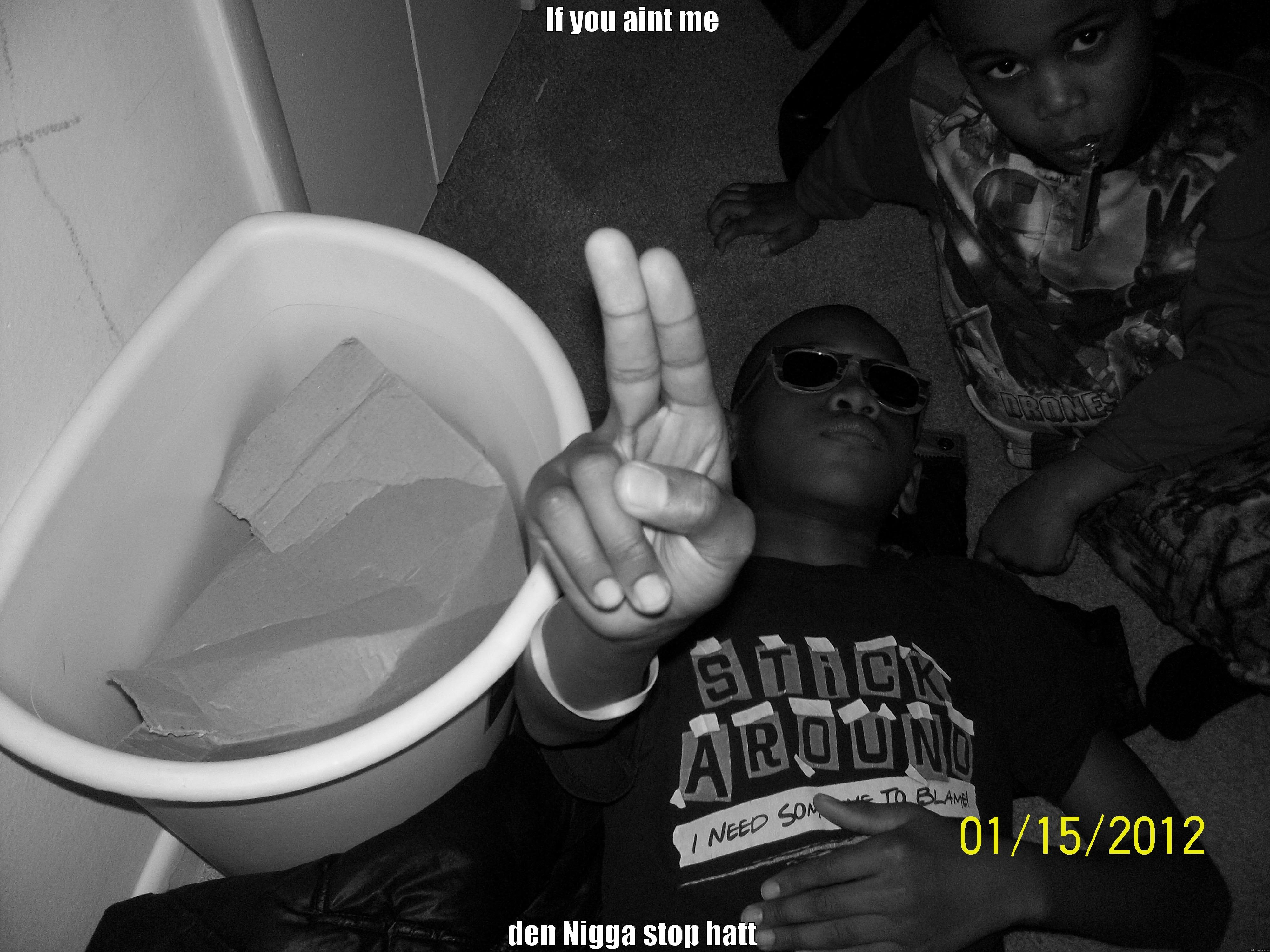 IF YOU AINT ME DEN NIGGA STOP HATTIN Misc