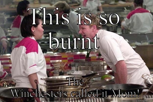 THIS IS SO BURNT THE WINCHESTERS CALLED IT MOM! Gordon Ramsay