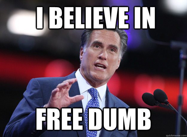 i believe in free dumb  Relatable Mitt Romney