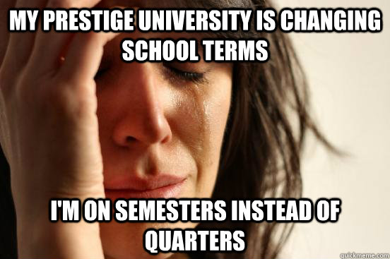 My prestige university is changing school terms  i'm on semesters instead of quarters  First World Problems