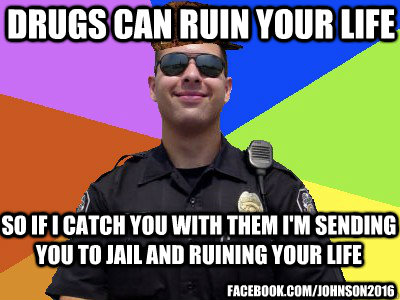 drugs can ruin your life so if i catch you with them i'm sending you to jail and ruining your life  facebook.com/johnson2016  