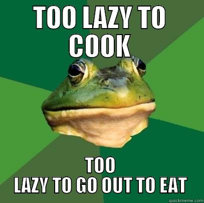 TOO LAZY TO COOK TOO LAZY TO GO OUT TO EAT Foul Bachelor Frog