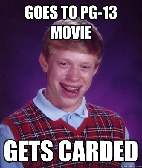 Goes to pg-13 movie Gets carded  Bad Luck Brian