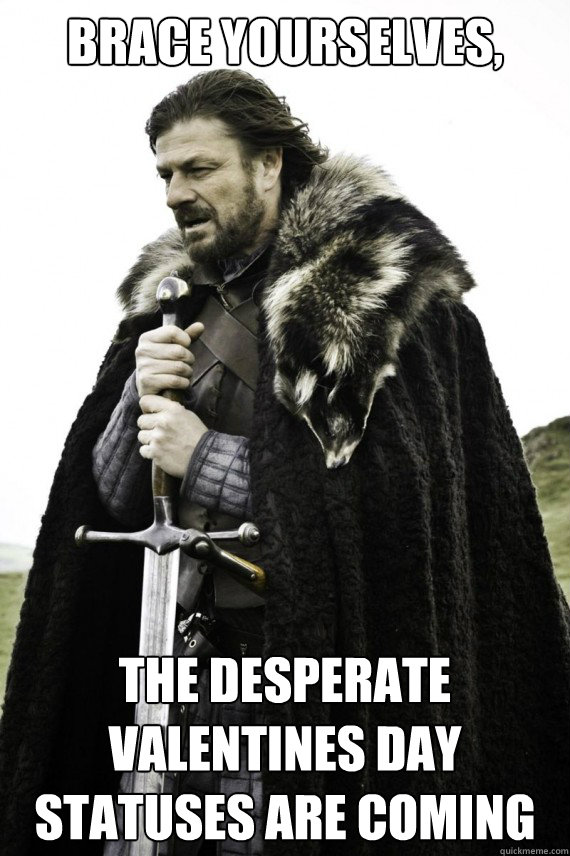 Brace yourselves, the desperate valentines day statuses are coming  Brace yourself