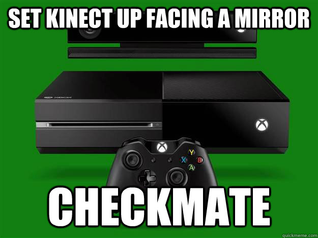 Set Kinect up facing a mirror Checkmate  Scumbag Xbox One