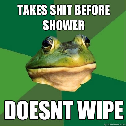 Takes shit before shower doesnt wipe  Foul Bachelor Frog