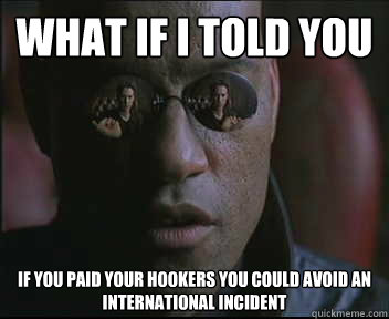 What if I told you If you paid your hookers you could avoid an international incident  Morpheus SC
