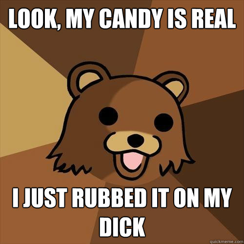 Look, my candy is real I just rubbed it on my dick  Pedobear