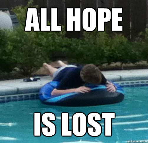 all hope is lost  Hopeless Pool Guy