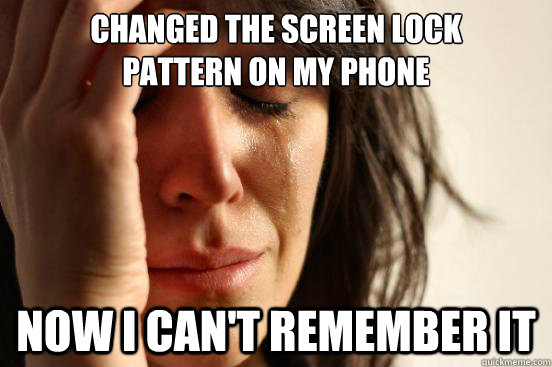 Changed the screen lock
pattern on my phone Now I can't remember it  First World Problems