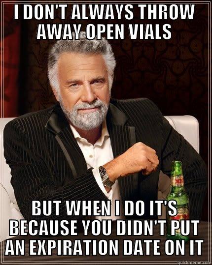 I DON'T ALWAYS THROW AWAY OPEN VIALS BUT WHEN I DO IT'S BECAUSE YOU DIDN'T PUT AN EXPIRATION DATE ON IT The Most Interesting Man In The World