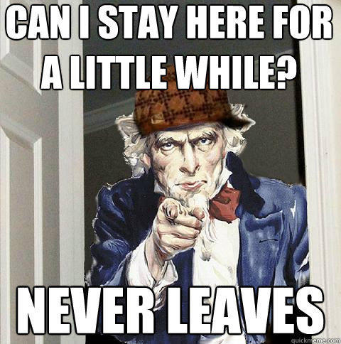 can i stay here for a little while? never leaves  Scumbag Uncle Sam