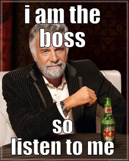 I AM THE BOSS SO LISTEN TO ME The Most Interesting Man In The World
