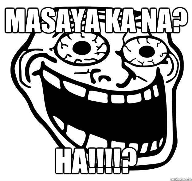 Masaya ka na? HA!!!!? - Masaya ka na? HA!!!!?  Excited Troll Face
