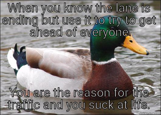 WHEN YOU KNOW THE LANE IS ENDING BUT USE IT TO TRY TO GET AHEAD OF EVERYONE YOU ARE THE REASON FOR THE TRAFFIC AND YOU SUCK AT LIFE. Actual Advice Mallard