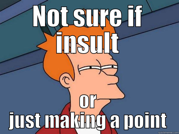 NOT SURE IF INSULT OR JUST MAKING A POINT Futurama Fry