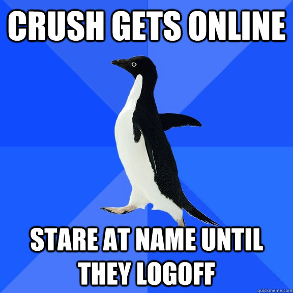 Crush gets online Stare at name until they logoff  Socially Awkward Penguin