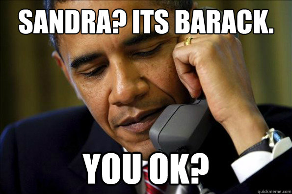 Sandra? Its Barack. you ok? - Sandra? Its Barack. you ok?  Misc