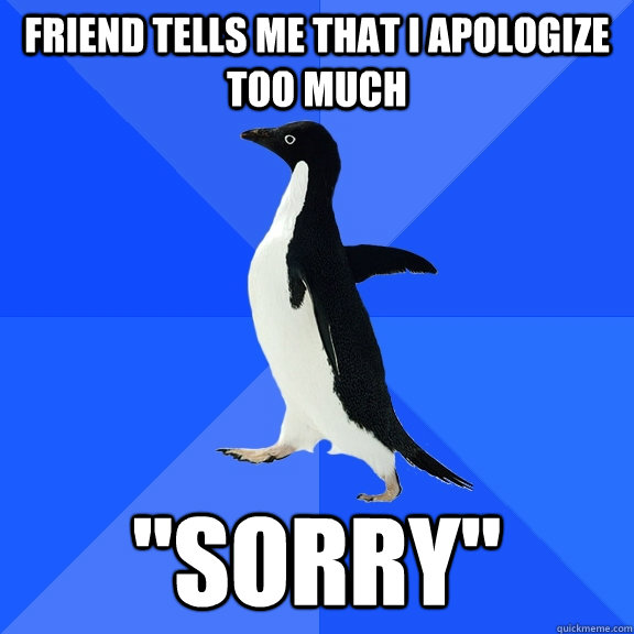 Friend tells me that I apologize too much 