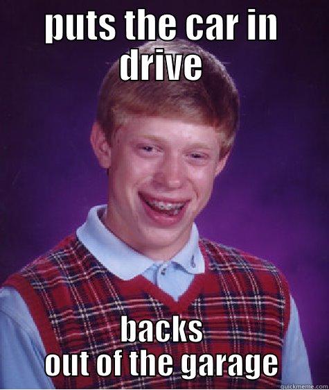 PUTS THE CAR IN DRIVE BACKS OUT OF THE GARAGE Bad Luck Brian