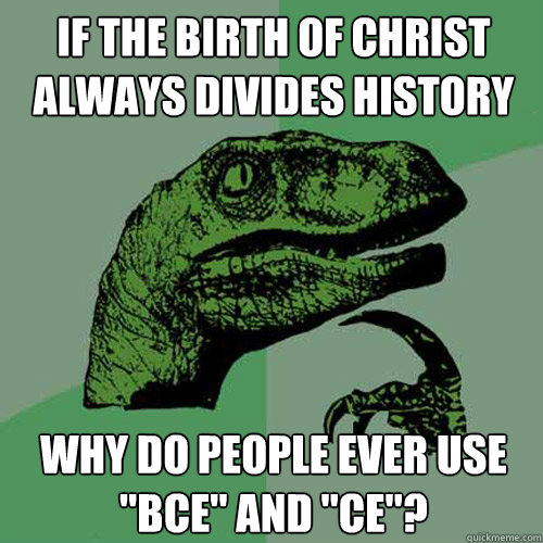 If the birth of Christ always divides history Why do people ever use 