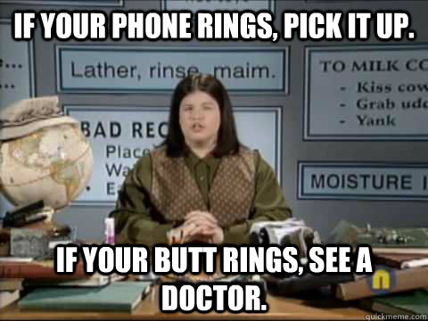 If your phone rings, pick it up. If your butt rings, see a doctor. - If your phone rings, pick it up. If your butt rings, see a doctor.  Misc
